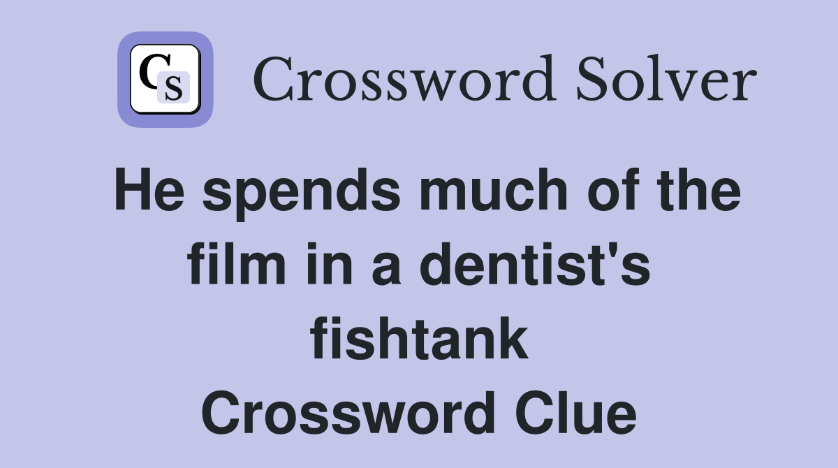 He spends much of the film in a dentist's fishtank Crossword Clue