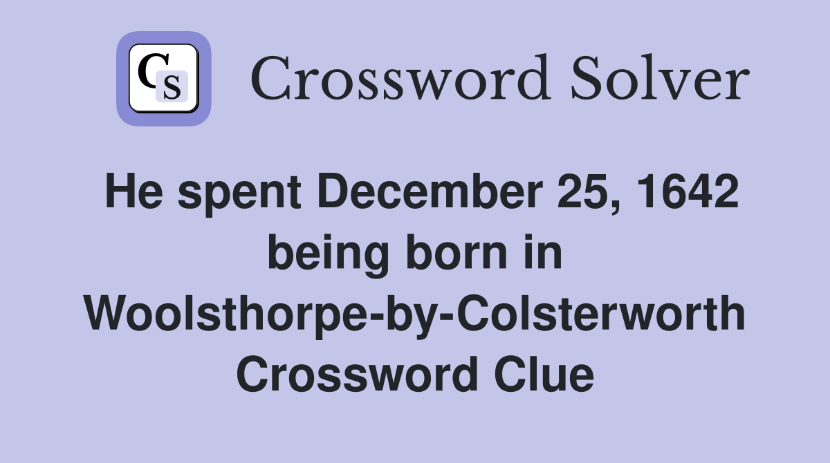 He spent December 25, 1642 being born in Woolsthorpe-by-Colsterworth Crossword Clue