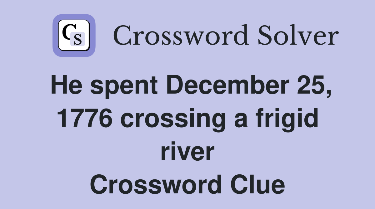 He spent December 25, 1776 crossing a frigid river Crossword Clue