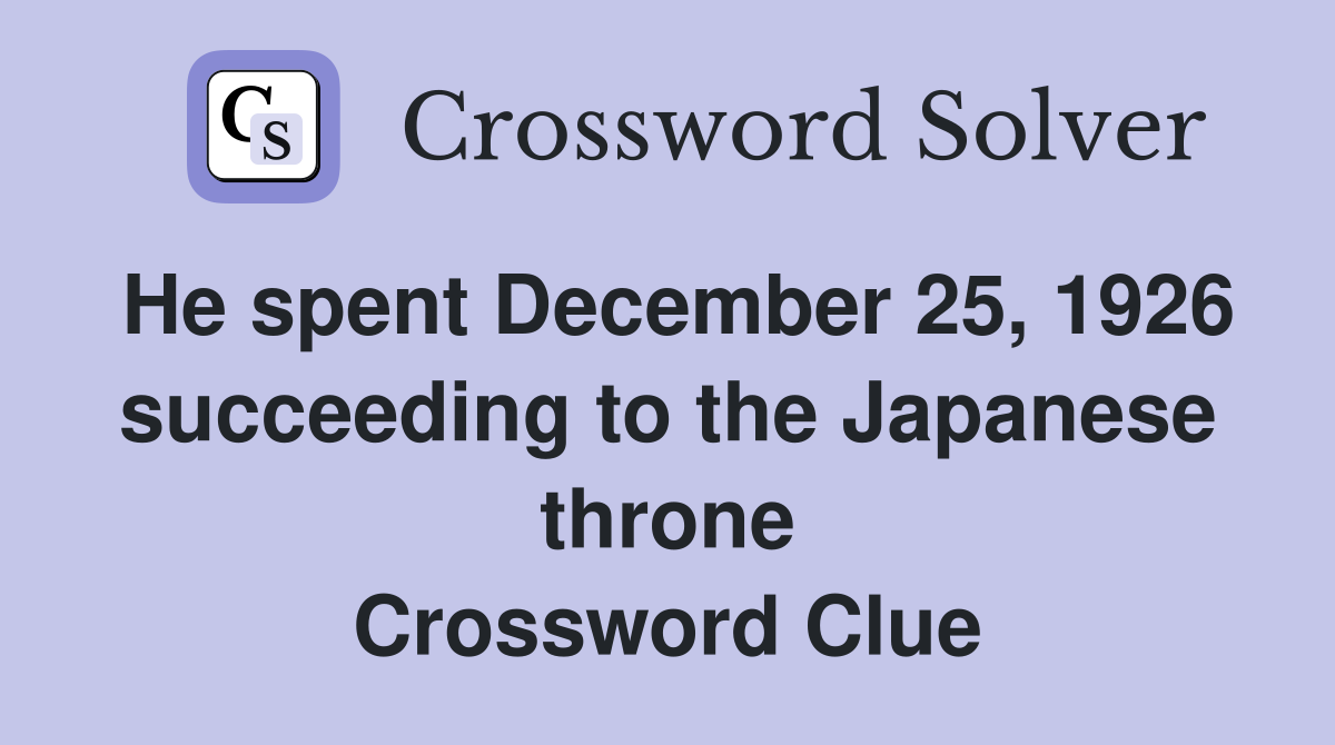 He spent December 25, 1926 succeeding to the Japanese throne Crossword Clue