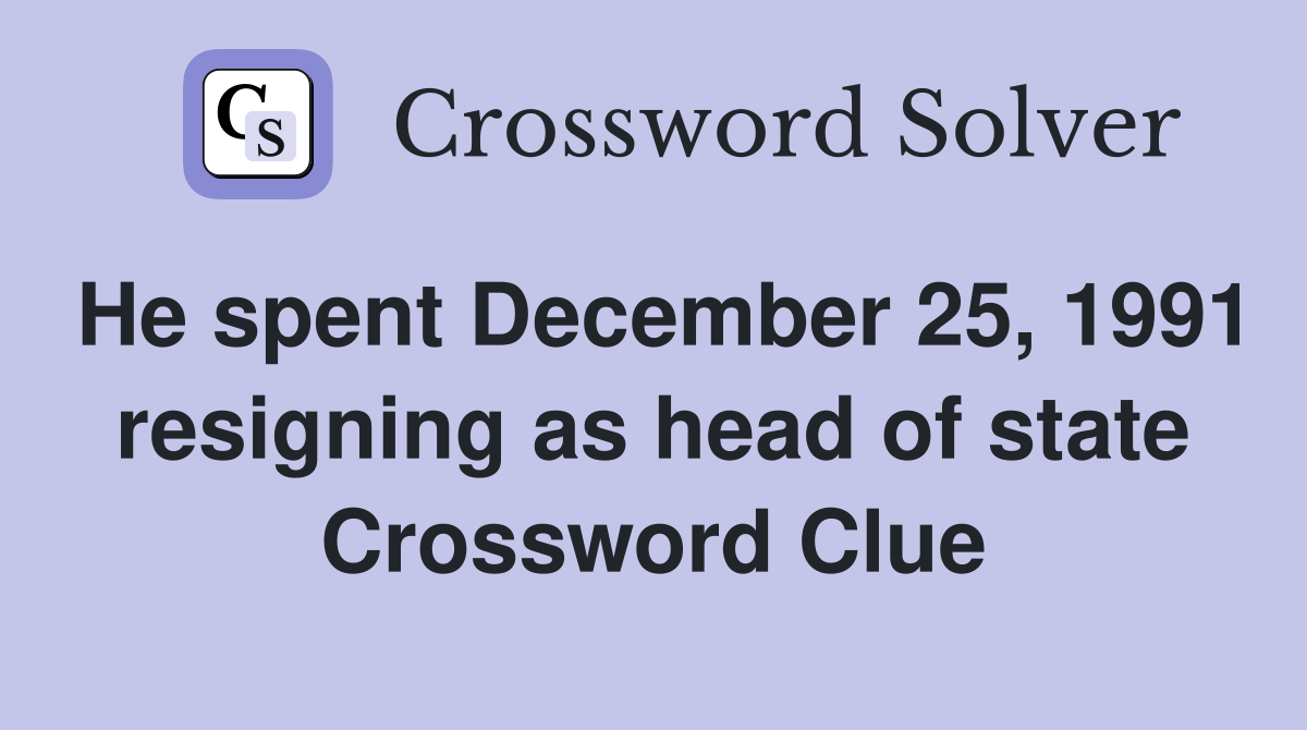 He spent December 25, 1991 resigning as head of state Crossword Clue