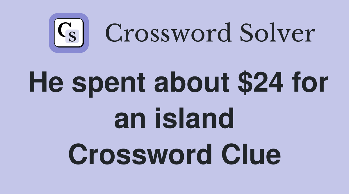 He spent about $24 for an island Crossword Clue