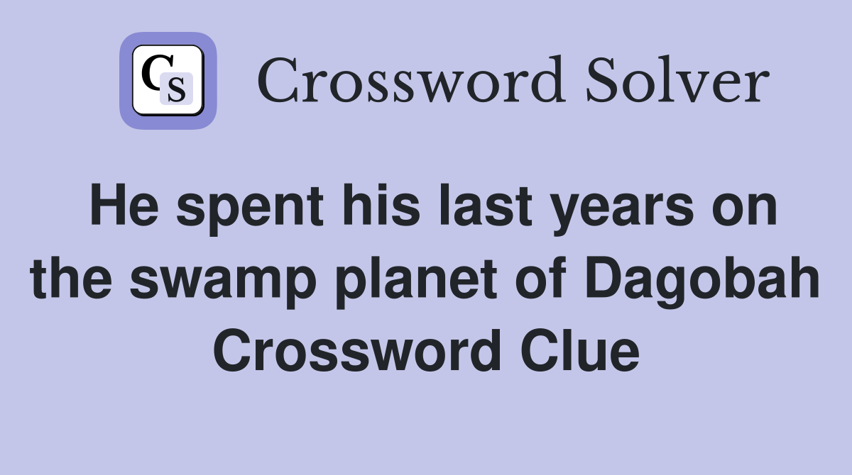 He spent his last years on the swamp planet of Dagobah Crossword Clue