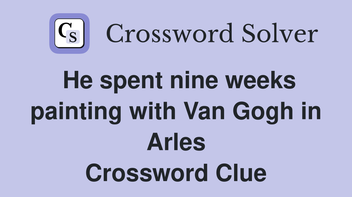 He spent nine weeks painting with Van Gogh in Arles Crossword Clue