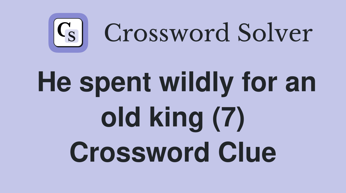 He spent wildly for an old king (7) Crossword Clue