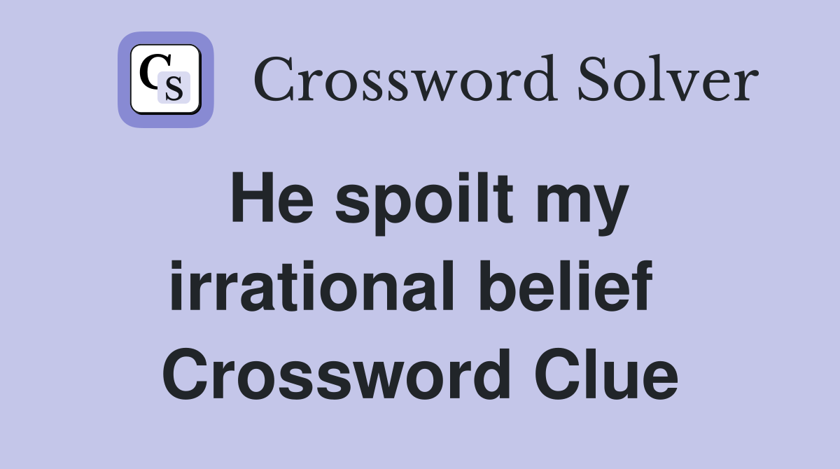 He spoilt my irrational belief  Crossword Clue