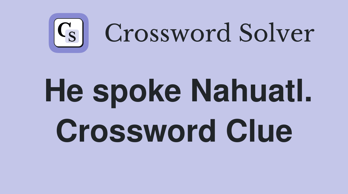 He spoke Nahuatl. Crossword Clue