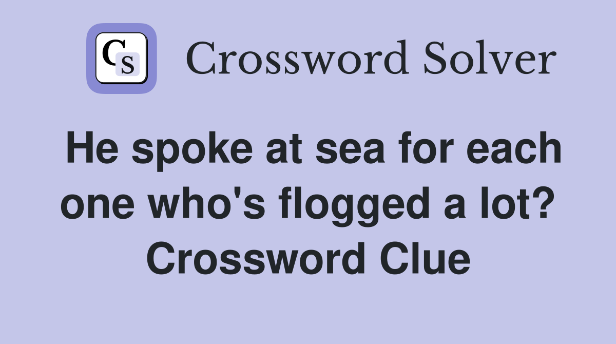 He spoke at sea for each one who's flogged a lot? Crossword Clue