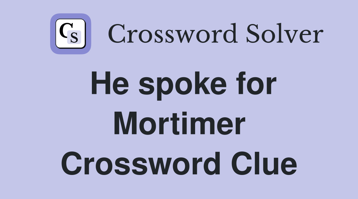 He spoke for Mortimer Crossword Clue