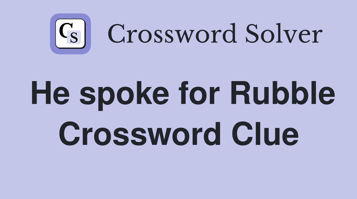 He spoke for Rubble Crossword Clue