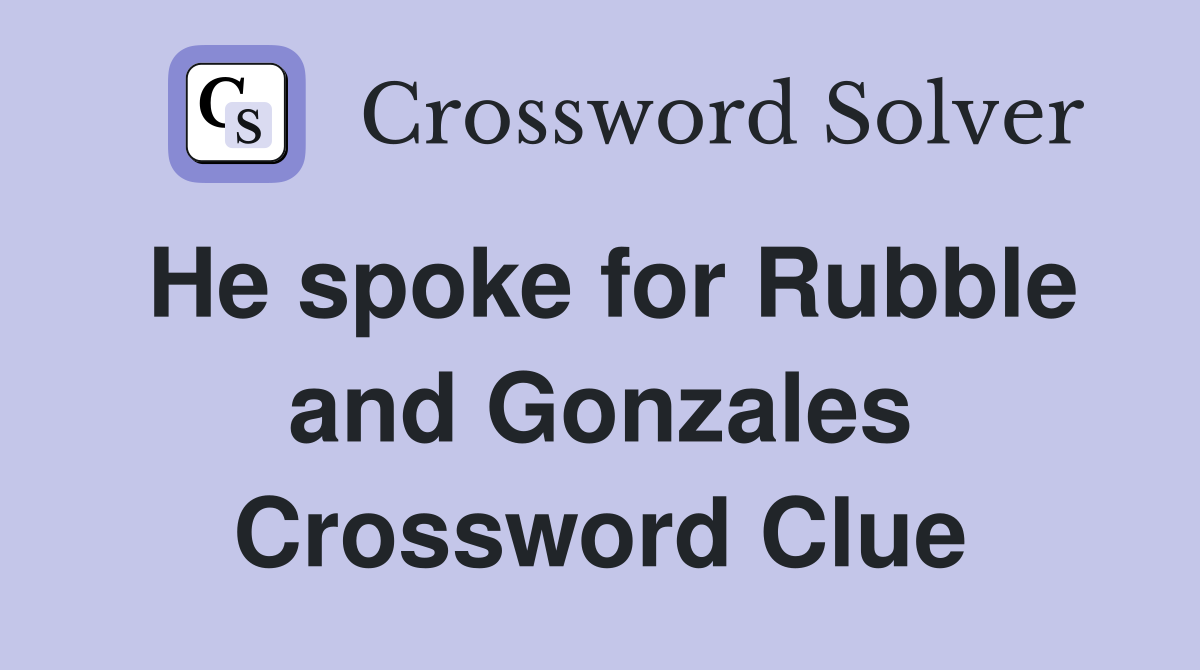 He spoke for Rubble and Gonzales Crossword Clue