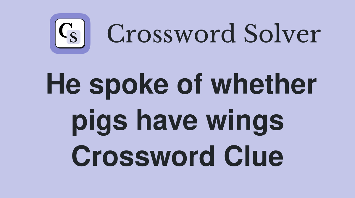 He spoke of whether pigs have wings Crossword Clue
