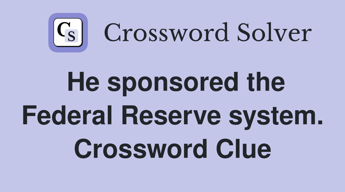He sponsored the Federal Reserve system. Crossword Clue