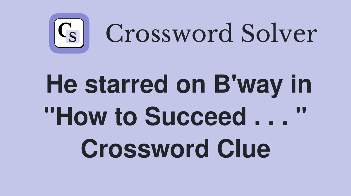 He starred on B'way in "How to Succeed . . . " Crossword Clue