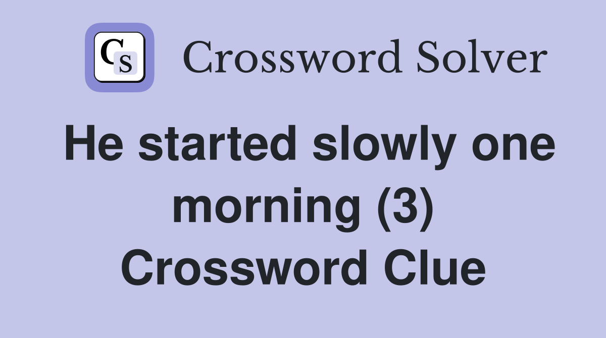 He started slowly one morning (3) Crossword Clue