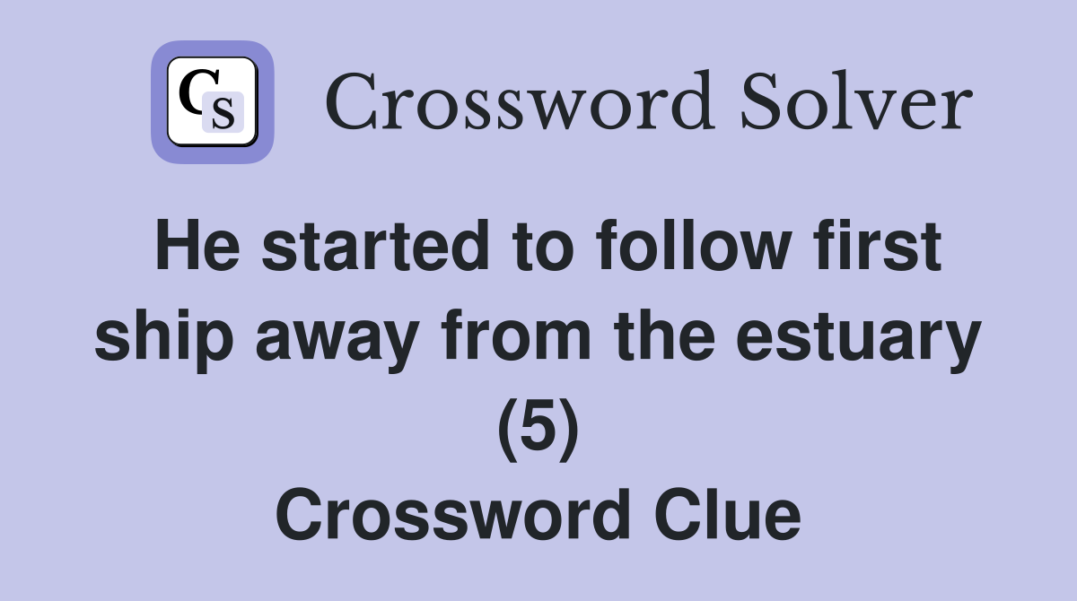He started to follow first ship away from the estuary (5) Crossword Clue