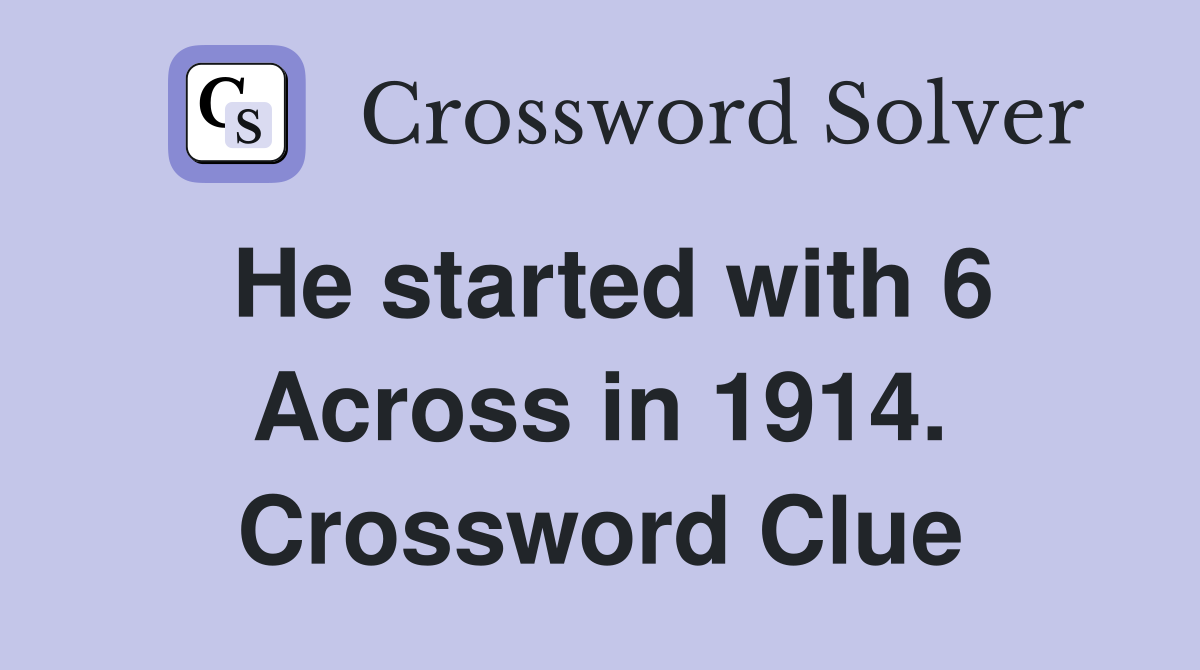He started with 6 Across in 1914. Crossword Clue