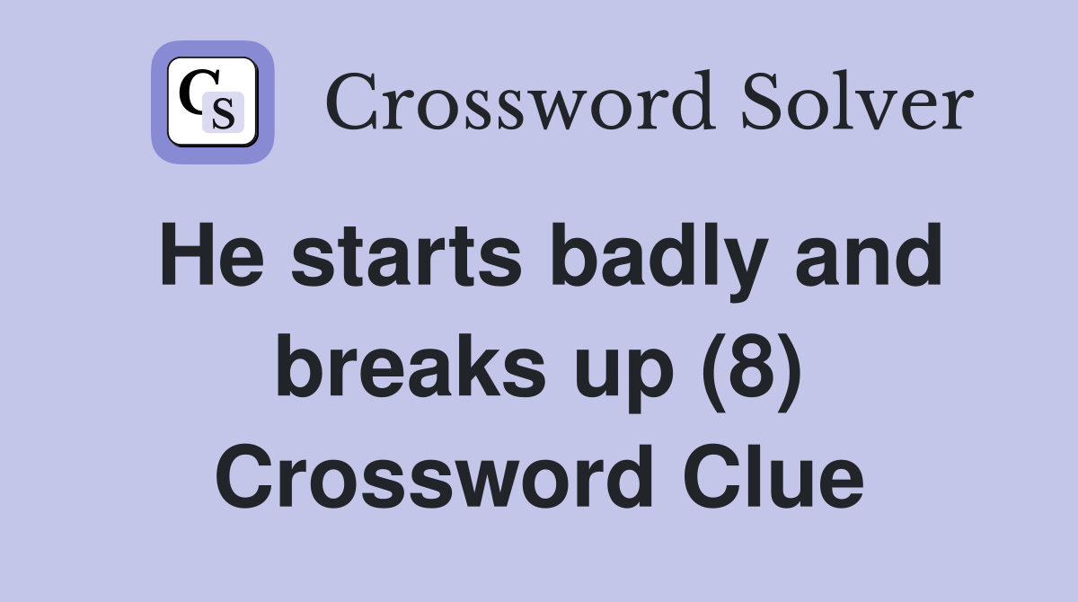 He starts badly and breaks up (8) Crossword Clue