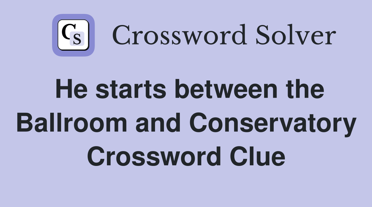 He starts between the Ballroom and Conservatory Crossword Clue