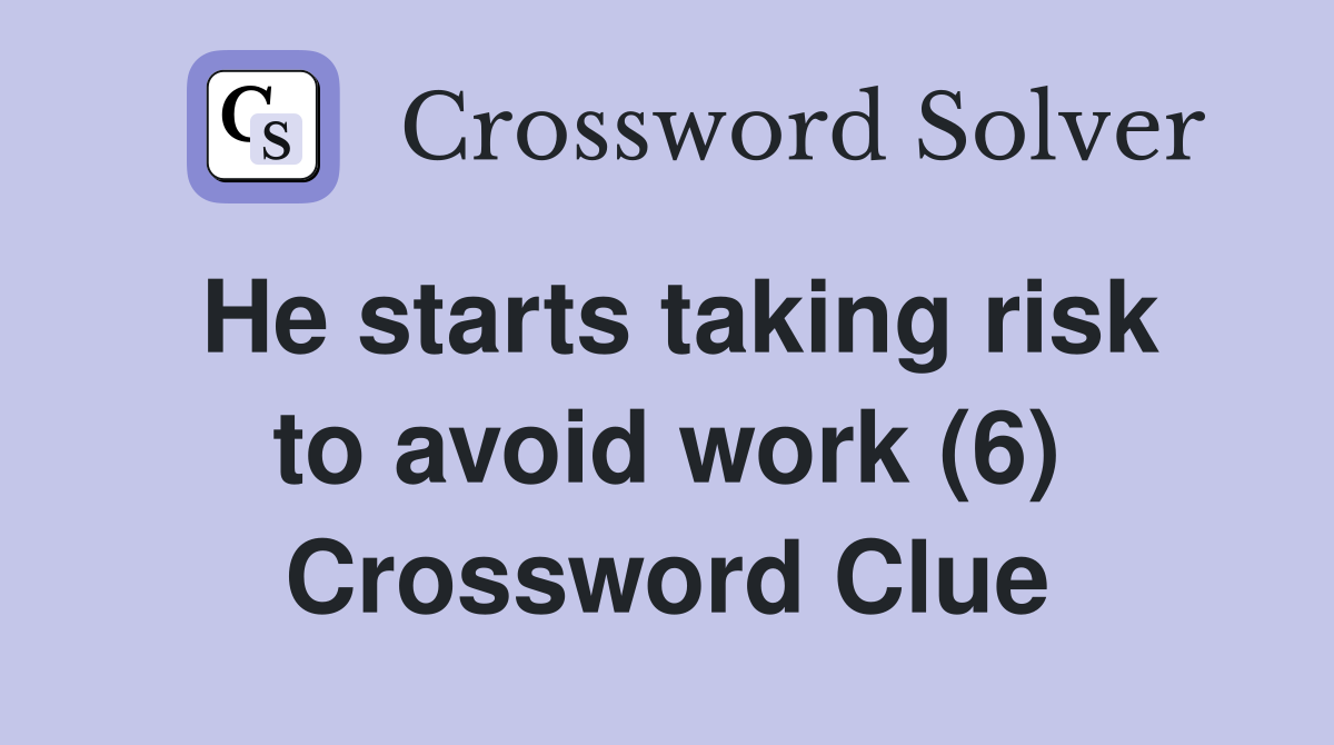 He starts taking risk to avoid work (6) Crossword Clue