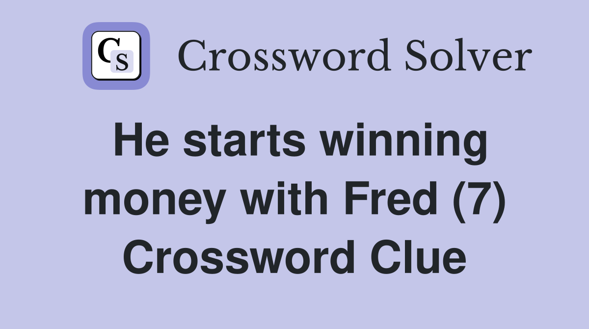 He starts winning money with Fred (7) Crossword Clue