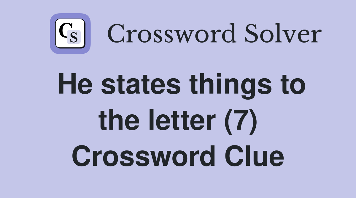 He states things to the letter (7) Crossword Clue