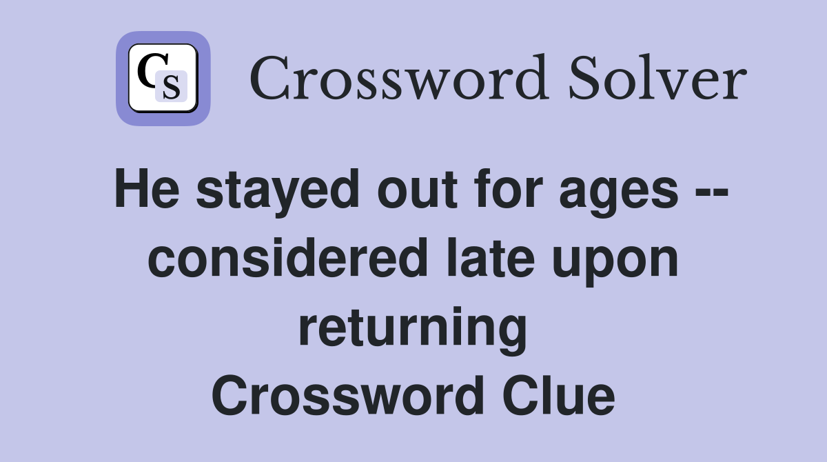 He stayed out for ages -- considered late upon returning Crossword Clue