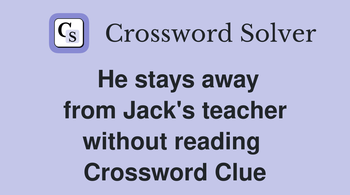 He stays away from Jack's teacher without reading  Crossword Clue