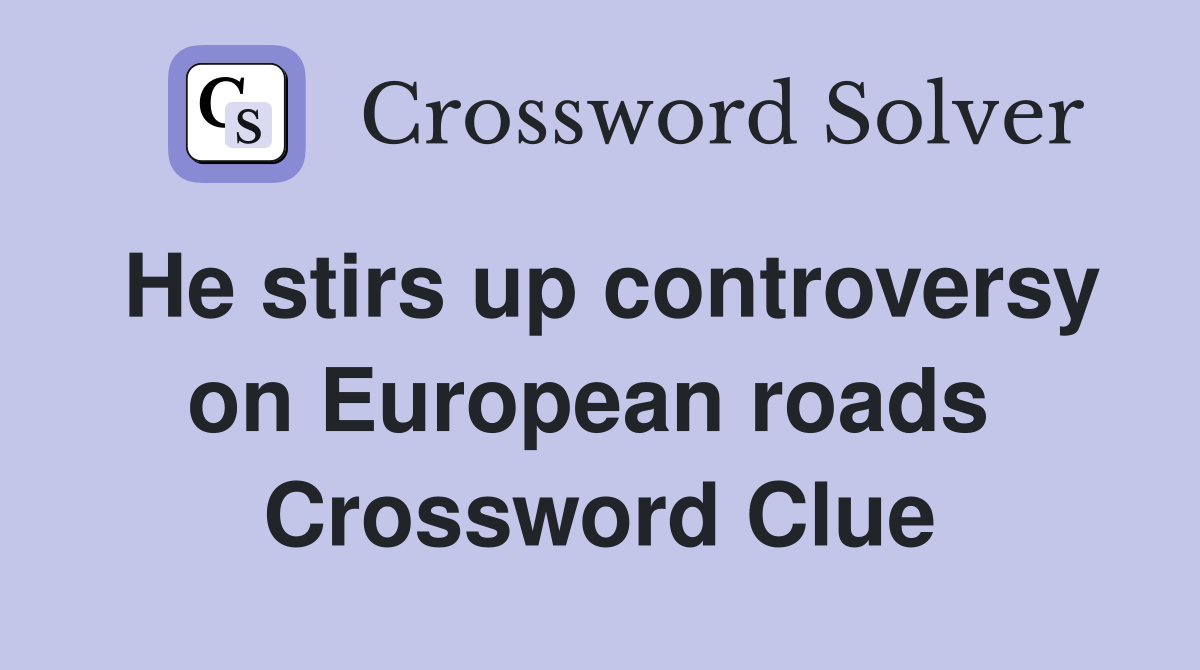 He stirs up controversy on European roads  Crossword Clue