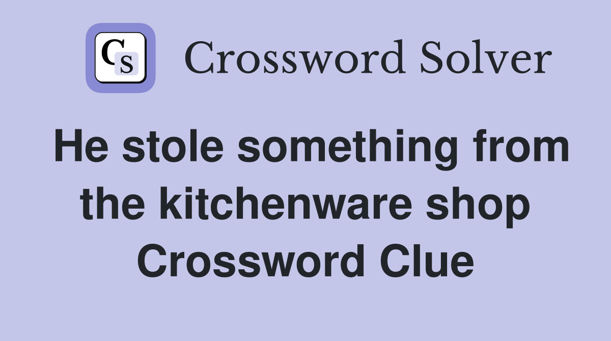 He stole something from the kitchenware shop Crossword Clue