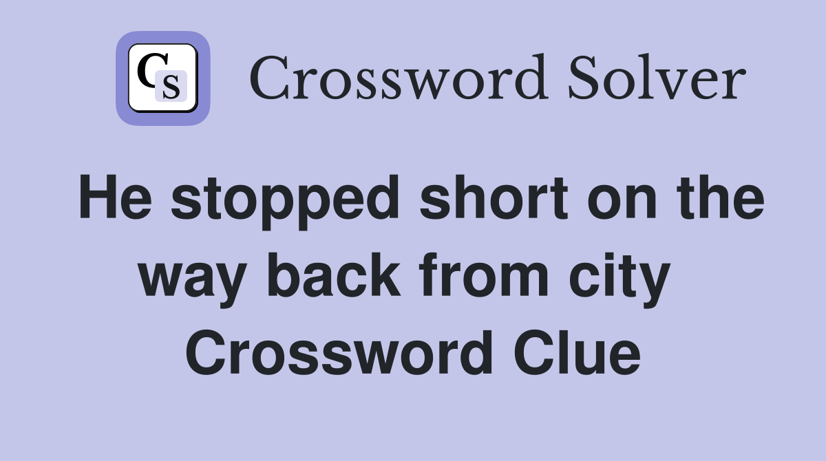 He stopped short on the way back from city  Crossword Clue