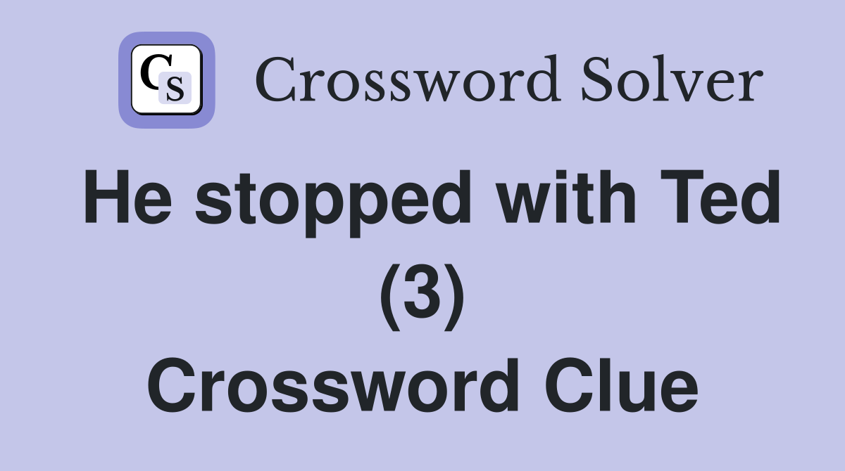 He stopped with Ted (3) Crossword Clue