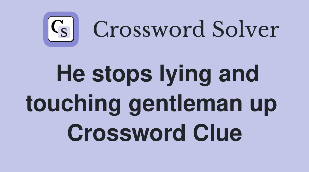 He stops lying and touching gentleman up  Crossword Clue