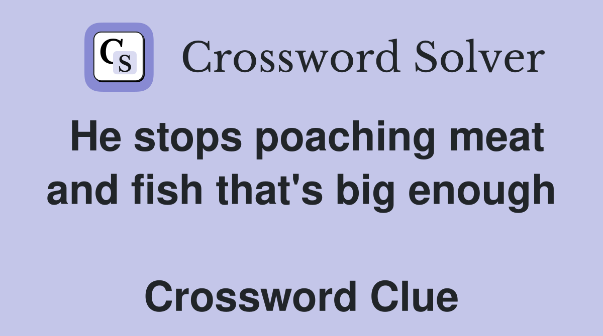 He stops poaching meat and fish that's big enough  Crossword Clue