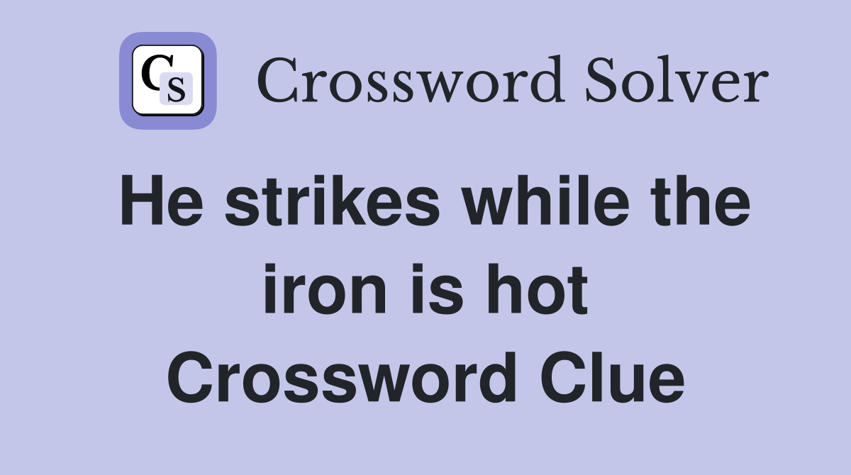 He strikes while the iron is hot Crossword Clue