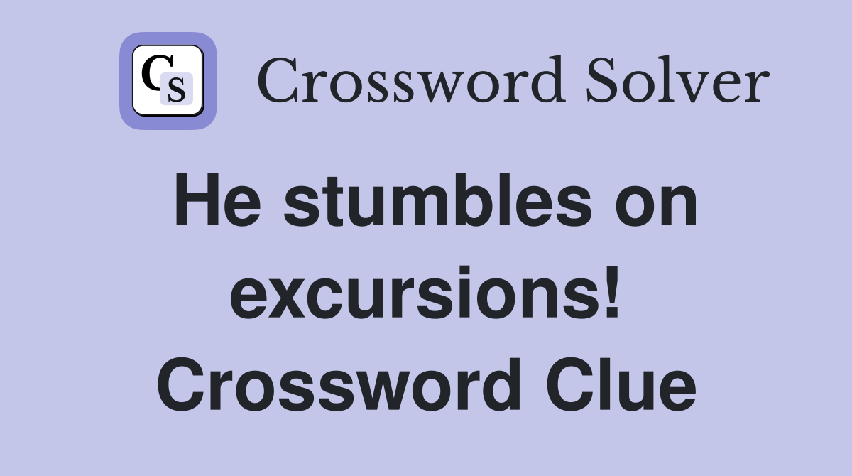 He stumbles on excursions! Crossword Clue