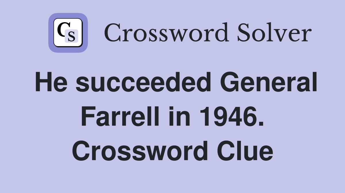 He succeeded General Farrell in 1946. Crossword Clue