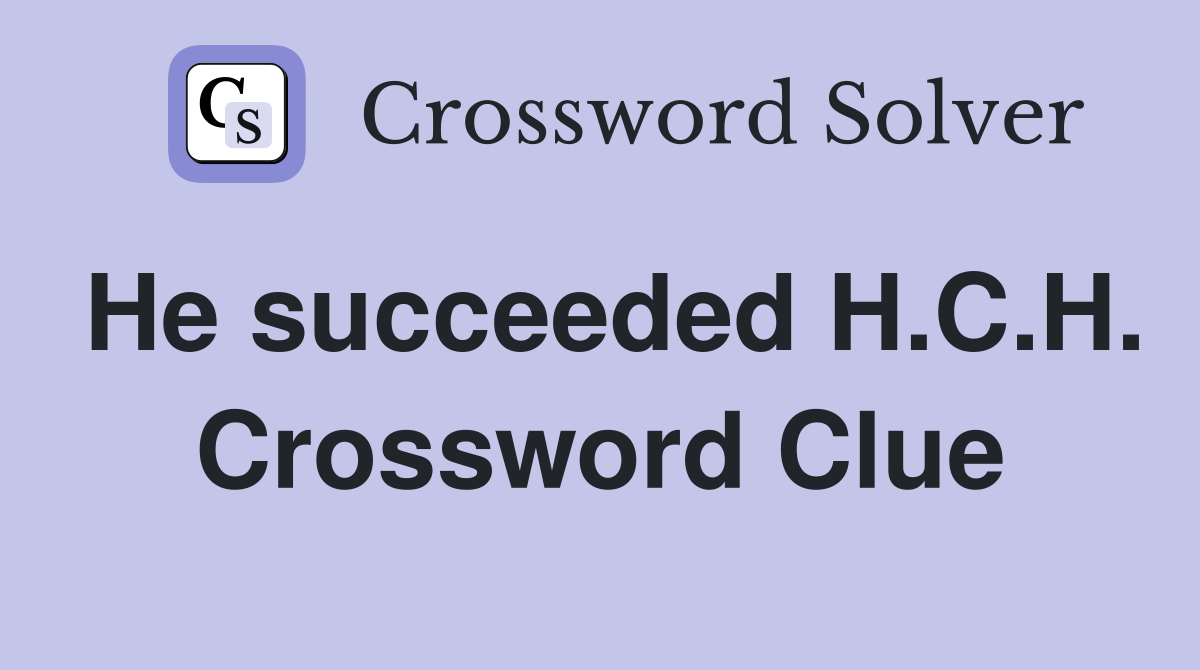 He succeeded H.C.H. Crossword Clue