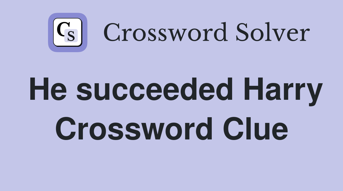 He succeeded Harry Crossword Clue