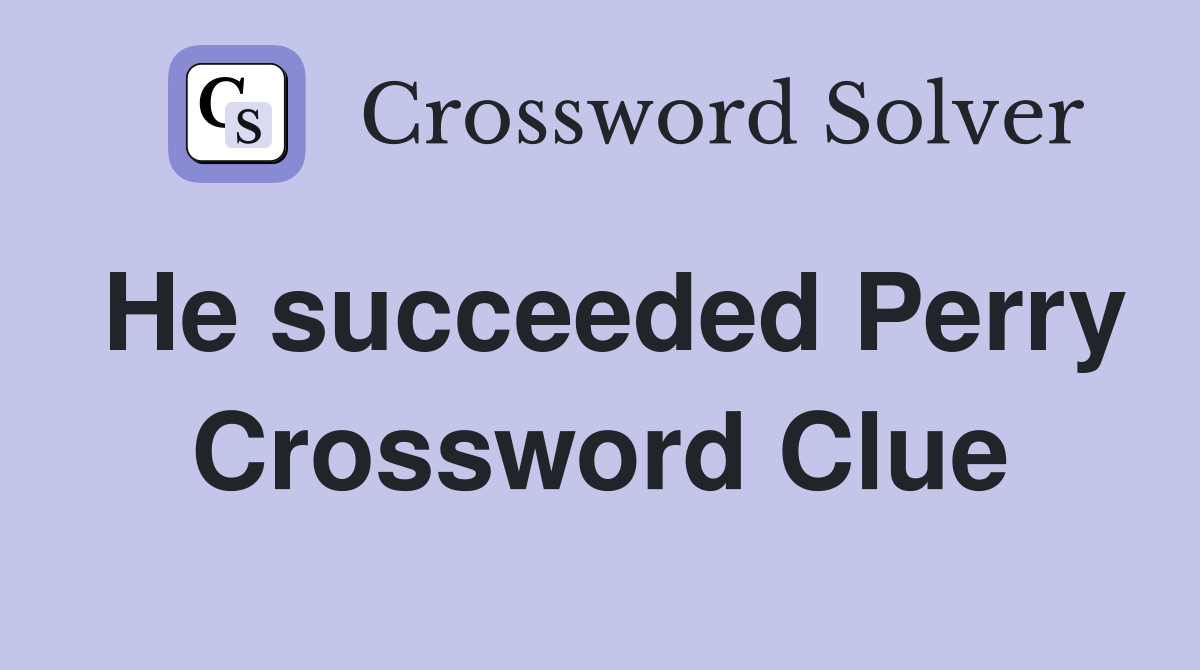 He succeeded Perry Crossword Clue