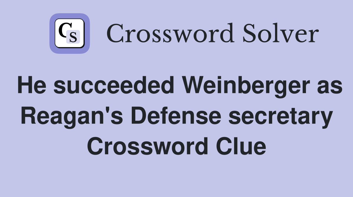 He succeeded Weinberger as Reagan's Defense secretary Crossword Clue
