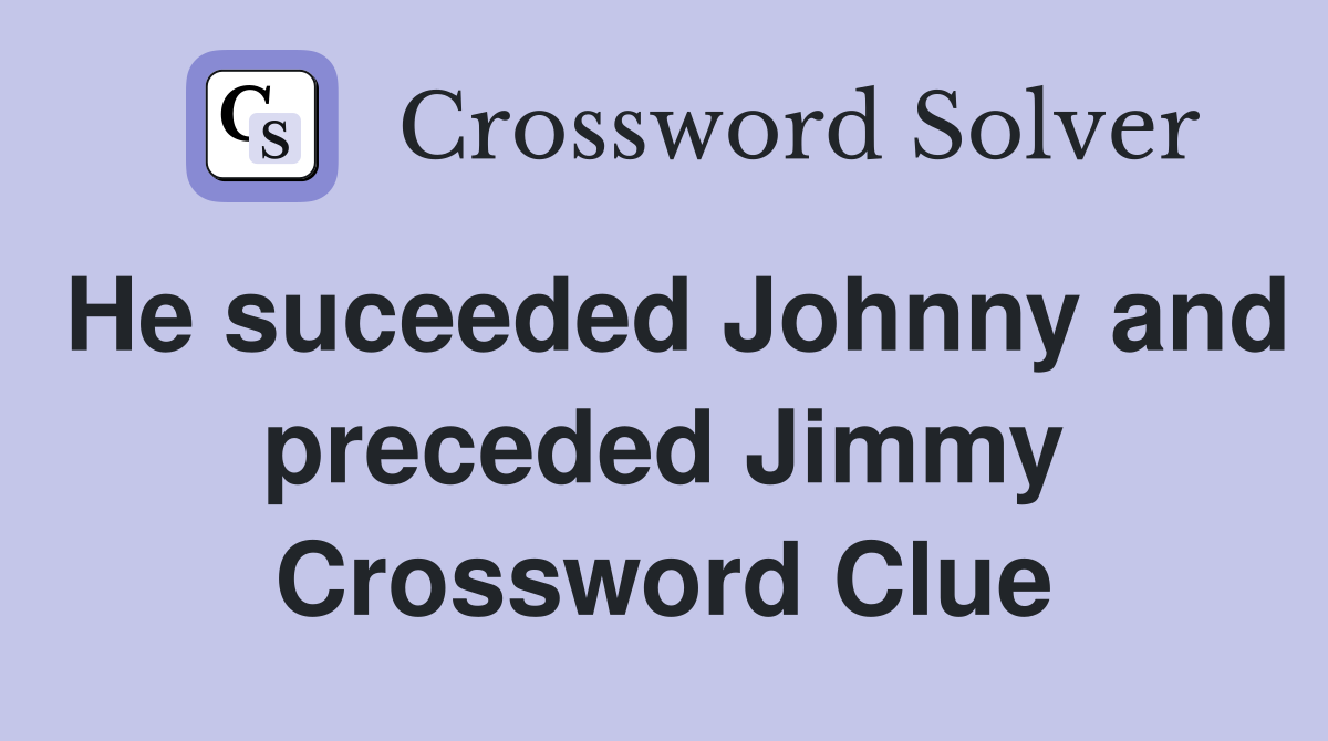 He suceeded Johnny and preceded Jimmy Crossword Clue