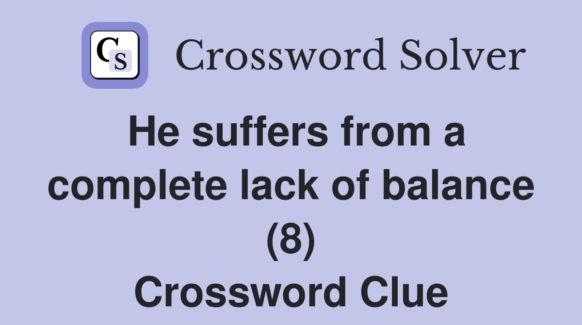 He suffers from a complete lack of balance (8) Crossword Clue