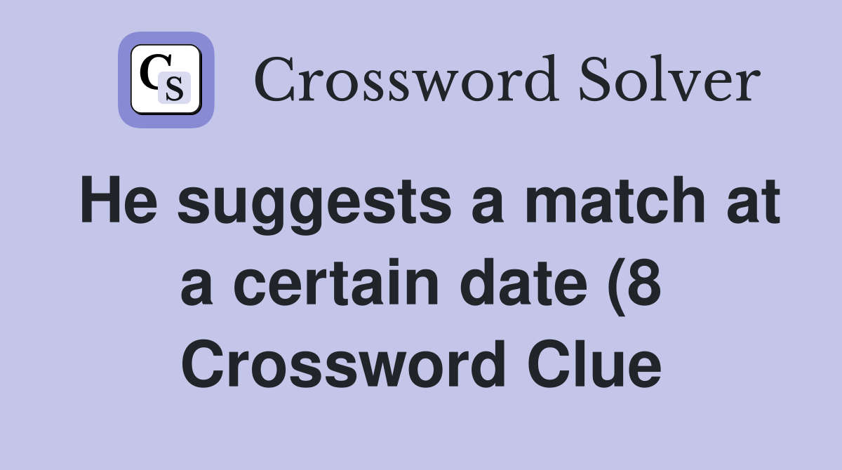 He suggests a match at a certain date (8) Crossword Clue Answers He suggests a match at a certain date (8) Crossword Clue Answers