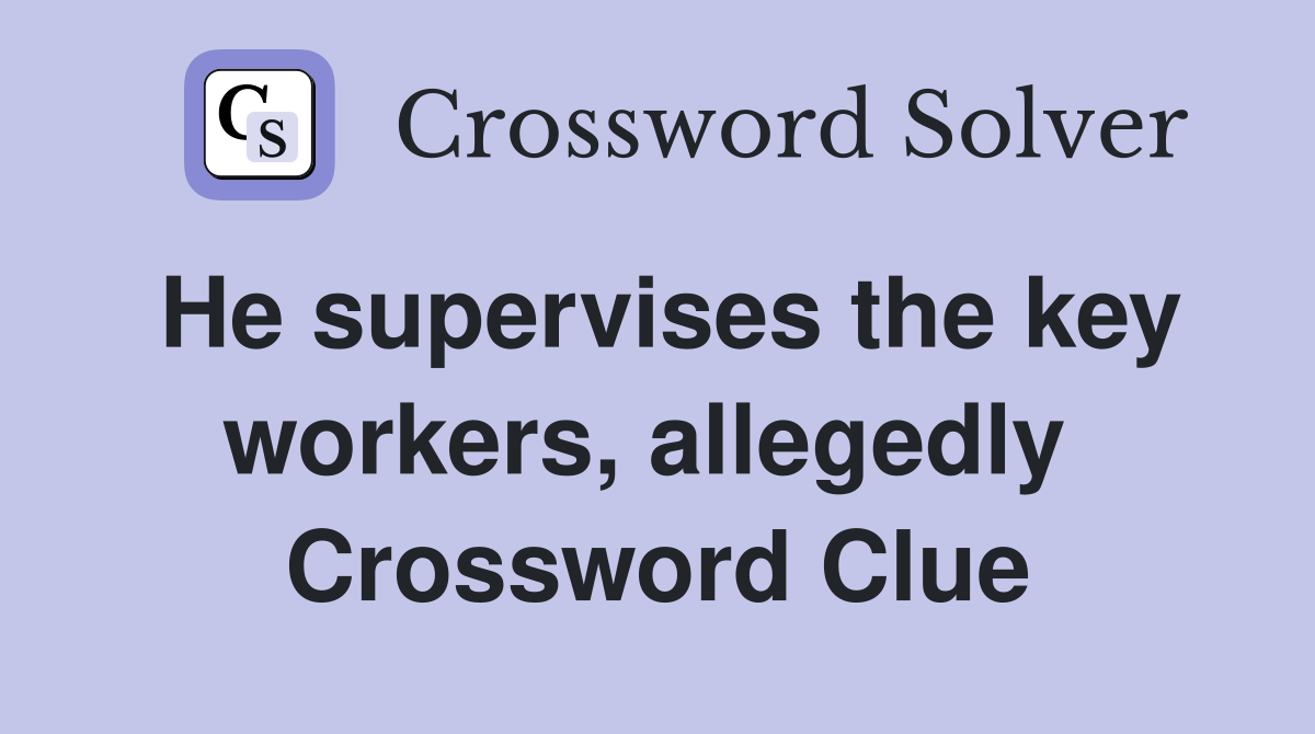 He supervises the key workers, allegedly  Crossword Clue