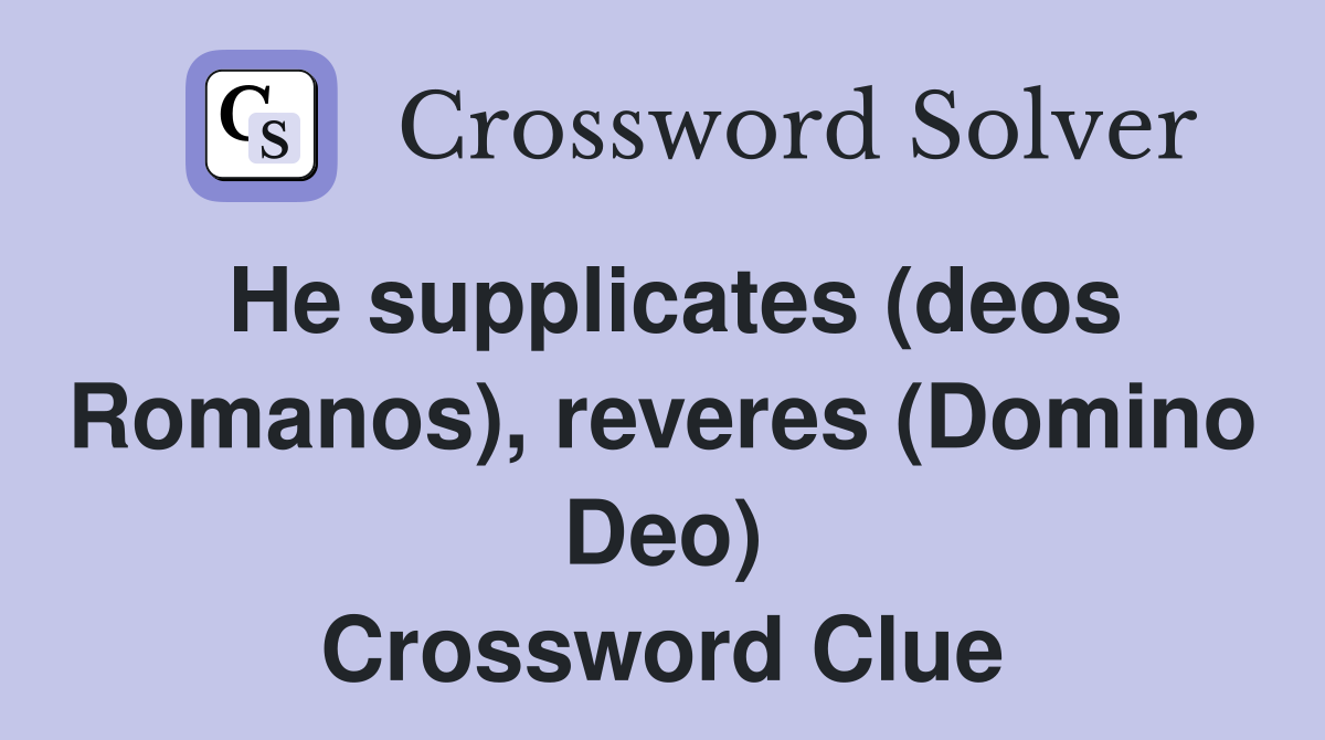 He supplicates (deos Romanos), reveres (Domino Deo) Crossword Clue