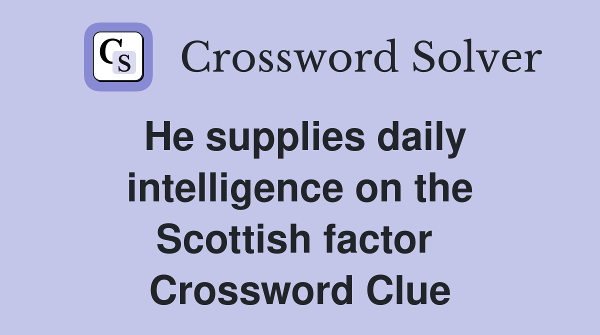He supplies daily intelligence on the Scottish factor  Crossword Clue