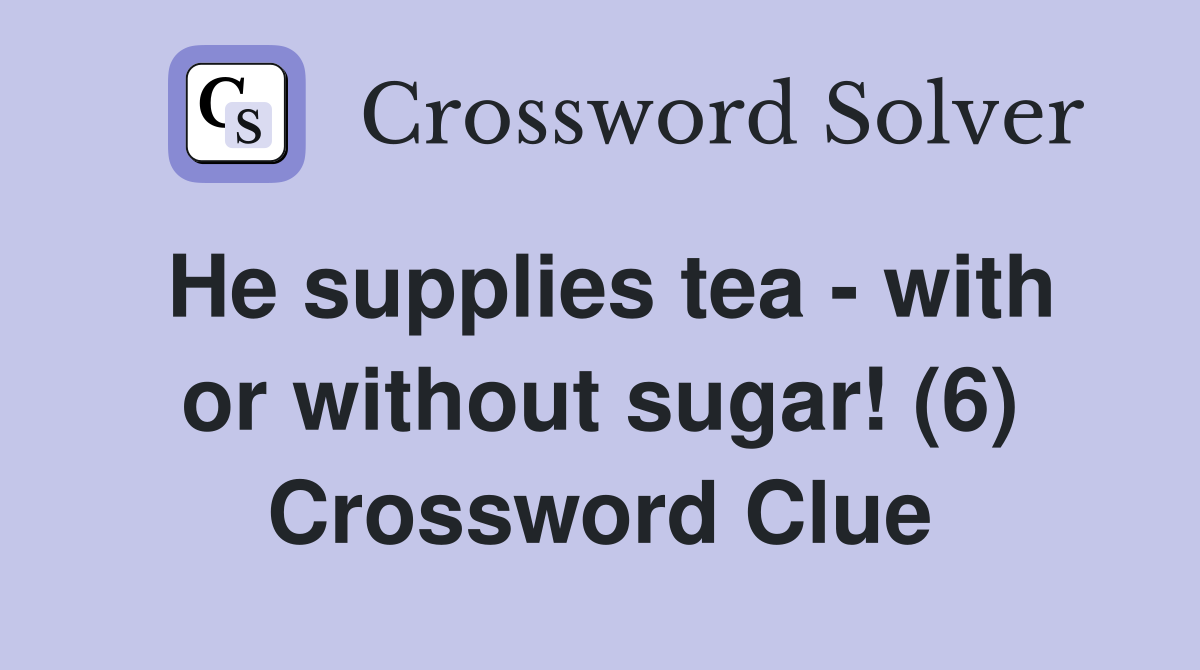 He supplies tea - with or without sugar! (6) Crossword Clue