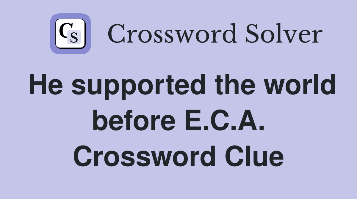 He supported the world before E.C.A. Crossword Clue