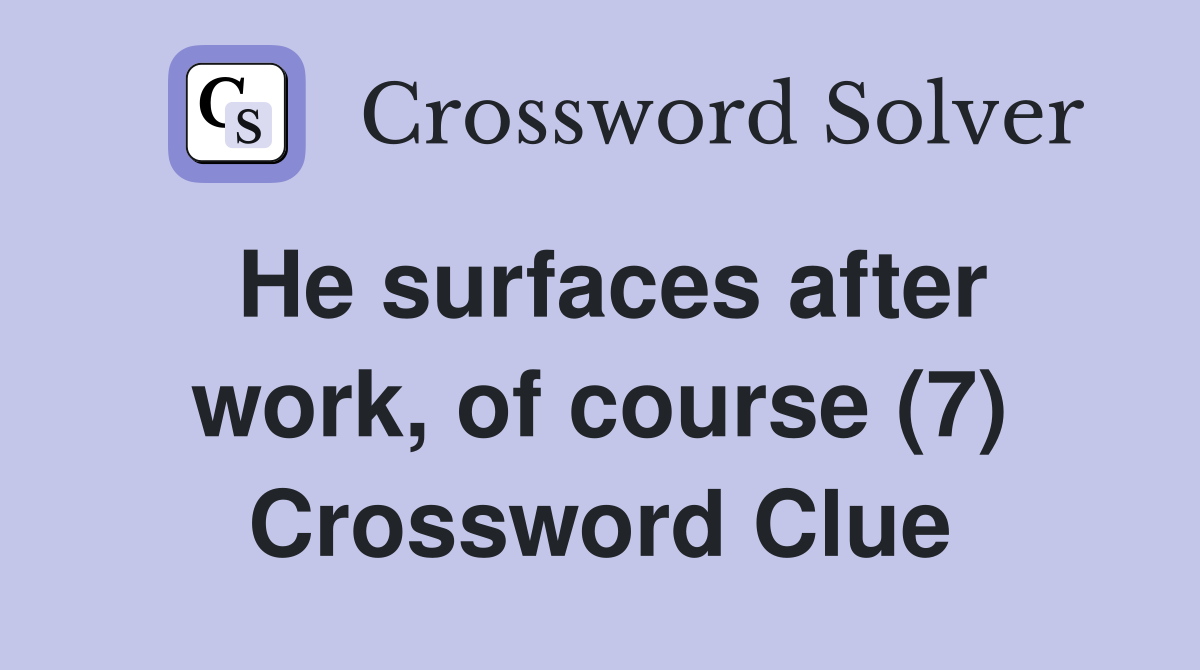 He surfaces after work, of course (7) Crossword Clue